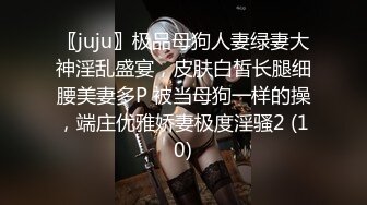 〖juju〗极品母狗人妻绿妻大神淫乱盛宴，皮肤白皙长腿细腰美妻多P 被当母狗一样的操，端庄优雅娇妻极度淫骚2 (10)