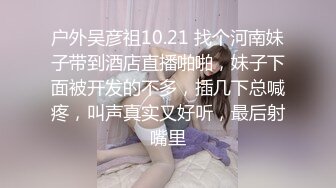 户外吴彦祖10.21 找个河南妹子带到酒店直播啪啪，妹子下面被开发的不多，插几下总喊疼，叫声真实又好听，最后射嘴里