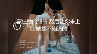 蒙住她的眼睛 然后让你来上她 她都不知道的