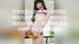 天使宝贝大奶诱人，全程露脸情趣内衣诱惑狼友，揉奶玩逼道具抽插骚穴，自己爆菊花浪叫呻吟不止表情好骚啊