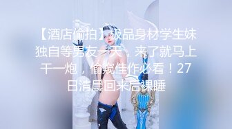 【酒店偷拍】极品身材学生妹独自等男友一天，来了就马上干一炮，偷窥佳作必看！27日清晨回来后裸睡