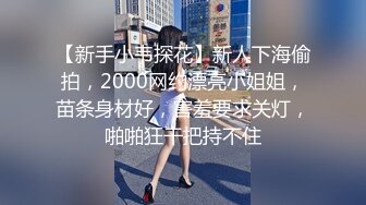 【新手小韦探花】新人下海偷拍，2000网约漂亮小姐姐，苗条身材好，害羞要求关灯，啪啪狂干把持不住