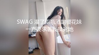 SWAG 灌了兩瓶酒的櫻花妹一直要求著我操死她