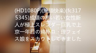 (HD1080P)(絶頂快楽)(fc3175345)成績の悪い若い女性新人が極上スレンダー巨乳で上京一年目の純朴ロ・理フェイス娘をスカウトしてきました