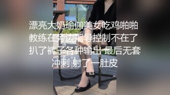 漂亮大奶瑜伽美女吃鸡啪啪 教练在旁边指导控制不在了 扒了裤子各种输出 最后无套冲刺 射了一肚皮