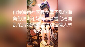 自称海角社区最美母子乱伦海角努涅斯和妈妈一块看完岛国乱伦片妈妈欲望特别强情人节乱伦啪啪