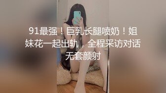 91最强！巨乳长腿喷奶！姐妹花一起出轨，全程采访对话无套颜射