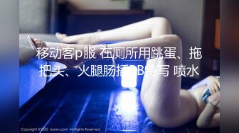 移动客p服 在厕所用跳蛋、拖把头、火腿肠插BB特写 喷水