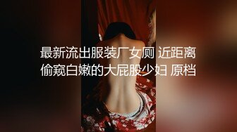 最新流出服装厂女厕 近距离偷窥白嫩的大屁股少妇 原档