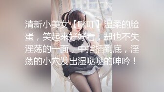 清新小美女【咪叮】温柔的脸蛋，笑起来好好看，却也不失淫荡的一面，中指插到底，淫荡的小穴发出湿哒哒的呻吟！