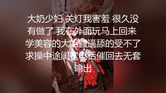 大奶少妇 关灯我害羞 很久没有做了 我在外面玩马上回来 学美容的大姐骚逼舔的受不了求操中途闺蜜电话催回去无套输出