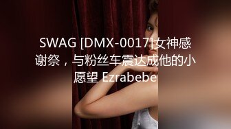 SWAG [DMX-0017]女神感谢祭，与粉丝车震达成他的小愿望 Ezrabebe