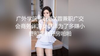 广外学院师妹陈X蓉兼职广交会商务伴游女翻译为了多赚小费和客商开房啪啪