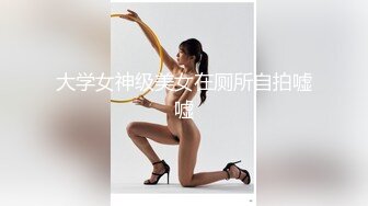 大学女神级美女在厕所自拍嘘嘘