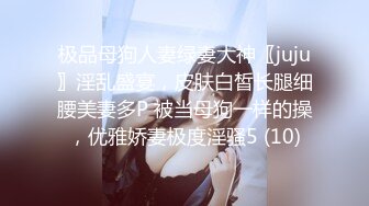 极品母狗人妻绿妻大神〖juju〗淫乱盛宴，皮肤白皙长腿细腰美妻多P 被当母狗一样的操，优雅娇妻极度淫骚5 (10)