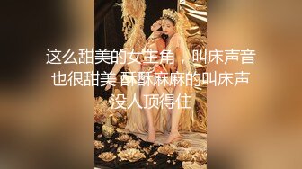 这么甜美的女主角，叫床声音也很甜美 酥酥麻麻的叫床声没人顶得住