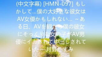 (中文字幕) [HMN-097] もしかして…僕の大好きな彼女はAV女優かもしれない… ～ある日、AVを観たら僕の彼女にそっくりな女の子がAV男優にイカされて中出しされていた～ 月野かすみ