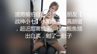 渣男偷拍自己的漂亮女朋友【战神小七】小姐姐清纯高颜值，超近距离镜头，粉嫩鲍鱼插出白浆，射了一肚子