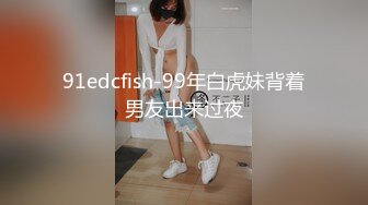 91edcfish-99年白虎妹背着男友出来过夜