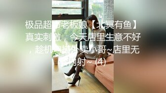 极品超市老板娘【北冥有鱼】真实刺激，今天店里生意不好，趁机勾搭外卖小哥~店里无套内射~ (4)