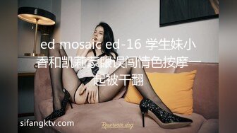 ed mosaic ed-16 学生妹小香和凯莉蒙眼误闯情色按摩一起被干翻