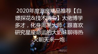 2020年度泡良精品推荐【白嫖探花&技术博主】大佬博学多才，化身周易大师，跟喜欢研究星座命运的大奶妹聊得热火朝天来一炮