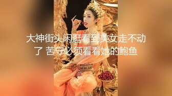 大神街头闲逛看到美女走不动了 苦守必须看看她的鲍鱼