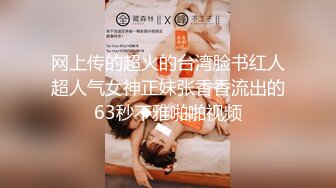 网上传的超火的台湾脸书红人超人气女神正妹张香香流出的63秒不雅啪啪视频