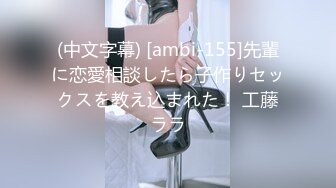 (中文字幕) [ambi-155]先輩に恋愛相談したら子作りセックスを教え込まれた！ 工藤ララ