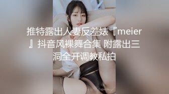 推特露出人妻反差婊『meier』抖音风裸舞合集 附露出三洞全开调教私拍