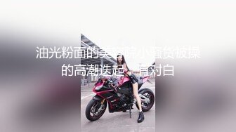 油光粉面的美容院小骚货被操的高潮迭起，有对白