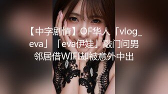 【中字剧情】OF华人「vlog_eva」「eva伊娃」敲门问男邻居借WIFI却被意外中出