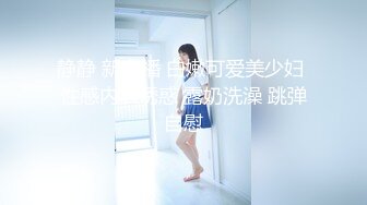 静静 新主播 白嫩可爱美少妇 性感内衣诱惑 露奶洗澡 跳弹自慰