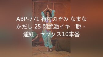 ABP-771 有村のぞみ なまなかだし 25 悶絶激イキ‘脫・避妊’セックス10本番