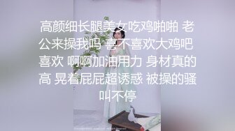 高颜细长腿美女吃鸡啪啪 老公来操我吗 喜不喜欢大鸡吧 喜欢 啊啊加油用力 身材真的高 晃着屁屁超诱惑 被操的骚叫不停