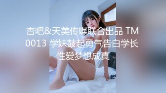 杏吧&天美传媒联合出品 TM0013 学妹鼓起勇气告白学长 性爱梦想成真