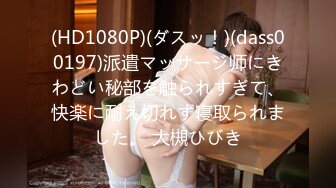 (HD1080P)(ダスッ！)(dass00197)派遣マッサージ师にきわどい秘部を触られすぎて、快楽に耐え切れず寝取られました。 大槻ひびき