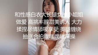 和性感白衣大长腿女神小姐姐做爱 高挑丰腴甜美诱人 大力揉捏尽情舔吸享受 美腿缠绕抽送合拍噗嗤噗嗤深操