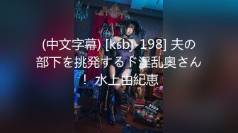 (中文字幕) [ksbj-198] 夫の部下を挑発するド淫乱奥さん！ 水上由紀恵