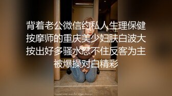 背着老公微信约私人生理保健按摩师的重庆美少妇肤白波大按出好多骚水忍不住反客为主被爆操对白精彩