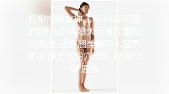 超嫩推特女神【Wink是可爱的Wink】再爆大尺度性爱私拍流出-全裸翘美臀冲入猛烈撞击 操无毛粉穴特写 高清720P原版