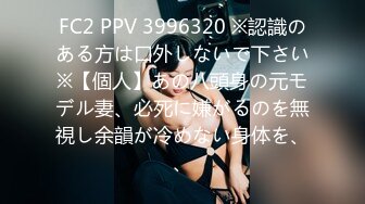 FC2 PPV 3996320 ※認識のある方は口外しないで下さい※【個人】あの八頭身の元モデル妻、必死に嫌がるのを無視し余韻が冷めない身体を、、