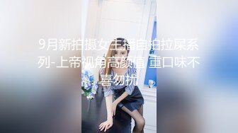 9月新拍摄女主播自拍拉屎系列-上帝视角高颜值 重口味不喜勿扰