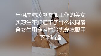 出租屋霸凌刚参加工作的美女实习生不知道干了什么被同宿舍女生用拖鞋抽脸扒光衣服用衣架插逼