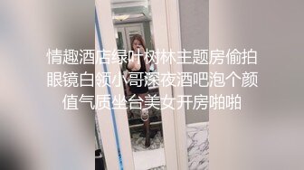 情趣酒店绿叶树林主题房偷拍眼镜白领小哥深夜酒吧泡个颜值气质坐台美女开房啪啪