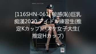 [116SHN-061] 敏感(恥)巨乳痴漢2020 アイドル練習生(推定Kカップ)バスケ女子大生(推定Hカップ)