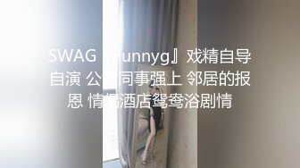 SWAG『Funnyg』戏精自导自演 公司同事强上 邻居的报恩 情侣酒店鸳鸯浴剧情