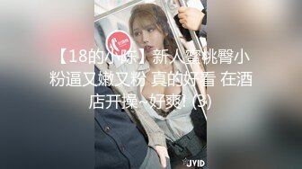 【18的小陈】新人蜜桃臀小粉逼又嫩又粉 真的好看 在酒店开操~好爽! (3)