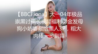 【BBCFiona】大一04年极品崇黑讨黑长视频福利②金发母狗小娇妻献给黑人3P，粗大肉棒一步到胃