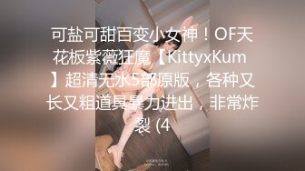 可盐可甜百变小女神！OF天花板紫薇狂魔【KittyxKum 】超清无水5部原版，各种又长又粗道具暴力进出，非常炸裂 (4